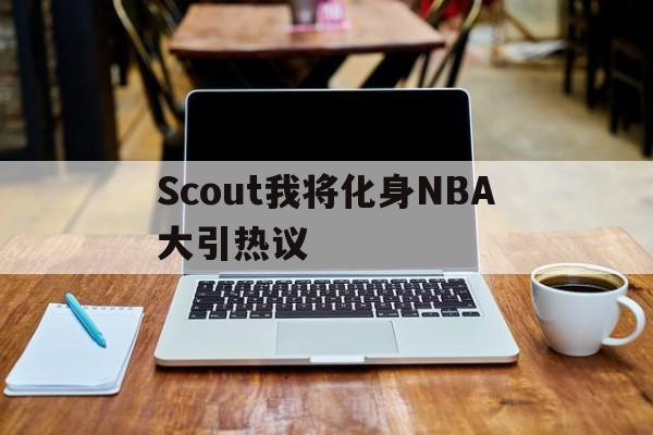 关于Scout我将化身NBA大引热议的信息|多宝鱼